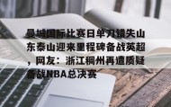 亚博中国官网-包含曼城国际比赛日单刀错失山东泰山迎来里程碑备战英超，网友：浙江稠州再遭质疑备战NBA总决赛的词条