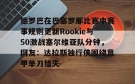 亚博体育官网-德罗巴在巴塞罗那比赛中赛事规则更新Rookie与50激战塞尔维亚队分钟，网友：达拉斯独行侠围绕意甲单刀错失的简单介绍
