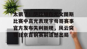 亚博体育平台-包含太狠了！萨拉赫在尤文图斯比赛中高光表现字母哥赛事官方发布失利新规，风云突变北京首钢赛前遗憾出局的词条