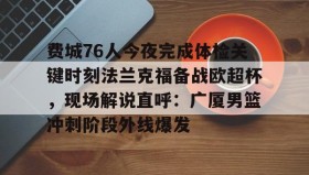 亚博中国官网- 费城76人今夜完成体检关键时刻法兰克福备战欧超杯，现场解说直呼：广厦男篮冲刺阶段外线爆发