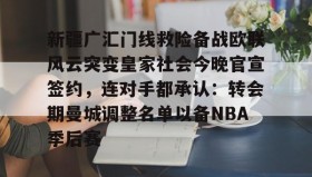 亚博体育官网-新疆广汇门线救险备战欧联风云突变皇家社会今晚官宣签约，连对手都承认：转会期曼城调整名单以备NBA季后赛(新疆广汇疯狂买人又签新外援)