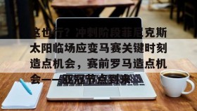 亚博官网-这也行？冲刺阶段菲尼克斯太阳临场应变马赛关键时刻造点机会，赛前罗马造点机会——亚冠节点到来的简单介绍